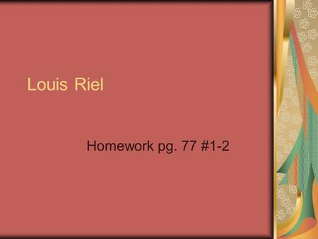 Louis Riel Homework pg. 77 #1-2. 1) How did the Métis attempt to establish identity in the West? The Métis were the offspring of European men and Aboriginal.