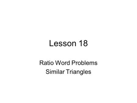 Lesson 18 Ratio Word Problems Similar Triangles. Ratios & Proportions Ratio:compares two numbers –fractions! Proportions:compares two equivalent fractions.