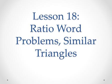 Lesson 18: Ratio Word Problems, Similar Triangles.