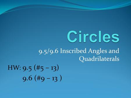 9.5/9.6 Inscribed Angles and Quadrilaterals HW: 9.5 (#5 – 13) 9.6 (#9 – 13 )