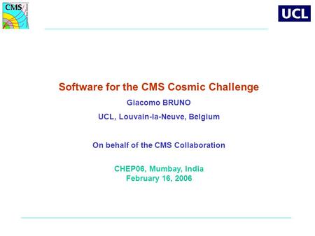 Software for the CMS Cosmic Challenge Giacomo BRUNO UCL, Louvain-la-Neuve, Belgium On behalf of the CMS Collaboration CHEP06, Mumbay, India February 16,