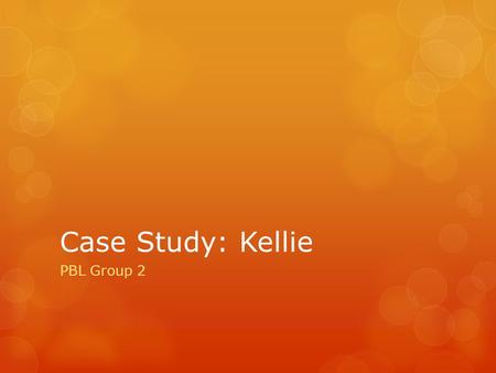 Case Study: Kellie PBL Group 2.