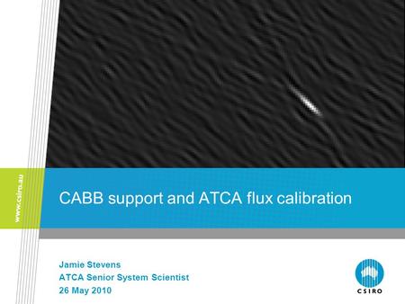 CABB support and ATCA flux calibration Jamie Stevens ATCA Senior System Scientist 26 May 2010.