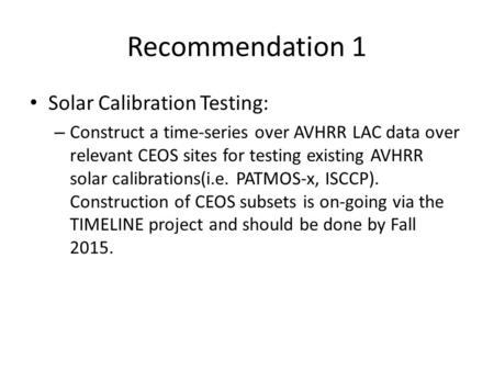 Recommendation 1 Solar Calibration Testing: – Construct a time-series over AVHRR LAC data over relevant CEOS sites for testing existing AVHRR solar calibrations(i.e.