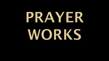 Prayer accomplishes an abundance!  Prayer worked in the Old Testament period  Prayer worked in the New Testament period  Prayer worked throughout.