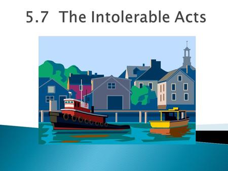 The Boston Tea Party did not go over very well with the British. This time the colonists had gone too far! “We must master them totally,” King George.