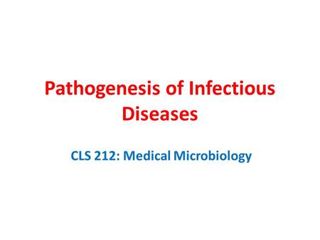 Pathogenesis of Infectious Diseases CLS 212: Medical Microbiology.