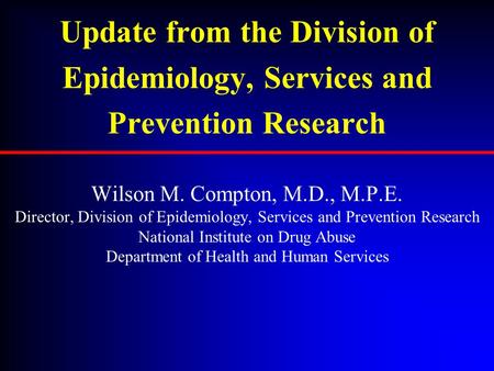 Update from the Division of Epidemiology, Services and Prevention Research Wilson M. Compton, M.D., M.P.E. Director, Division of Epidemiology, Services.