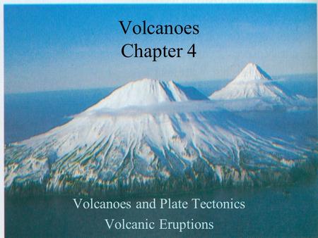 Volcanoes Chapter 4 Volcanoes and Plate Tectonics Volcanic Eruptions.