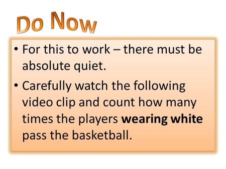 For this to work – there must be absolute quiet. Carefully watch the following video clip and count how many times the players wearing white pass the basketball.