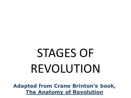 STAGES OF REVOLUTION Adapted from Crane Brinton’s book, The Anatomy of Revolution.