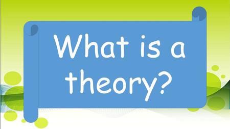 What is a theory?. What makes a theory accepted or not accepted?