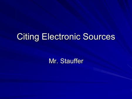 Citing Electronic Sources Mr. Stauffer. Citing a Webpage For an individual page on a Web site, list the author or alias if known, followed by the information.