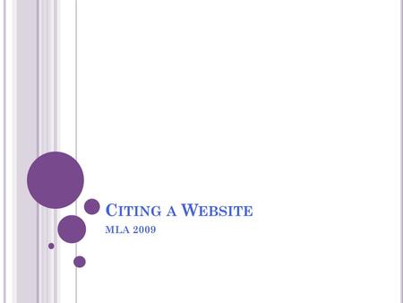 C ITING A W EBSITE MLA 2009. W EBPAGE VS. W EBSITE Webpage One single page on a website, without hitting any links Smaller than a website “Title in Quotes”