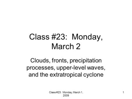 Class #23: Monday, March 1, 2009 1 Class #23: Monday, March 2 Clouds, fronts, precipitation processes, upper-level waves, and the extratropical cyclone.