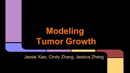 Modeling Tumor Growth Jessie Xiao, Cindy Zhang, Jessica Zheng.