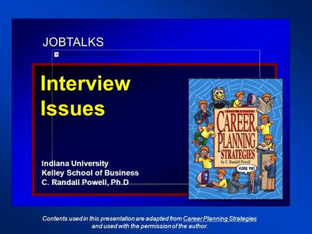 JOBTALKS Interview Issues Indiana University Kelley School of Business C. Randall Powell, Ph.D Contents used in this presentation are adapted from Career.