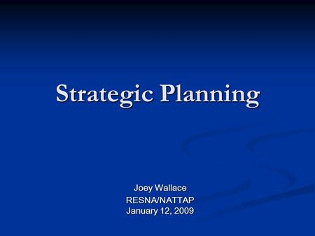 Strategic Planning Joey Wallace RESNA/NATTAP January 12, 2009.