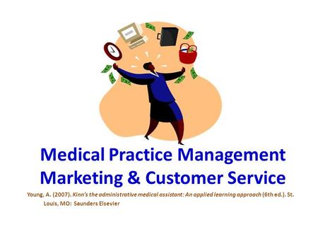 Medical Practice Management Marketing & Customer Service Young, A. (2007). Kinn’s the administrative medical assistant: An applied learning approach (6th.