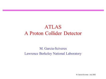 M. Garcia-Sciveres July 2002 ATLAS A Proton Collider Detector M. Garcia-Sciveres Lawrence Berkeley National Laboratory.