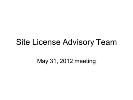 Site License Advisory Team May 31, 2012 meeting. Agenda 1.Acrobat Enterprise License Agreement 2.Microsoft CoreCAL Server Licenses 3.Parallels Renewal.