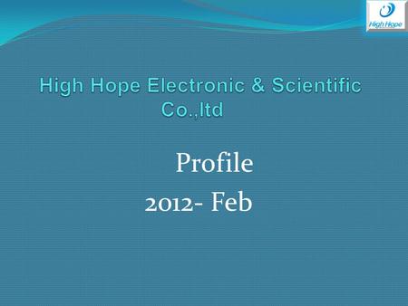 Profile 2012- Feb. About Us High Hope Electronic & Scientific CO.,LTD, belongs to High Hope Group, a professional trading company supplying competitive.