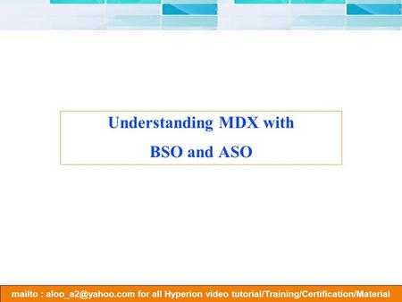 Mailto : for all Hyperion video tutorial/Training/Certification/Material Understanding MDX with BSO and ASO.