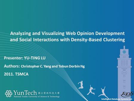 Intelligent Database Systems Lab Presenter: YU-TING LU Authors: Christopher C. Yang and Tobun Dorbin Ng 2011. TSMCA Analyzing and Visualizing Web Opinion.