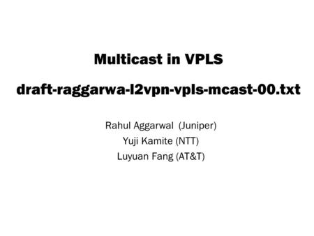 Copyright © 2004 Juniper Networks, Inc. Proprietary and Confidentialwww.juniper.net 1 Multicast in VPLS draft-raggarwa-l2vpn-vpls-mcast-00.txt Rahul Aggarwal.