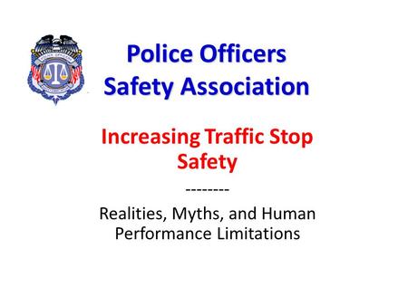 Police Officers Safety Association Increasing Traffic Stop Safety -------- Realities, Myths, and Human Performance Limitations.