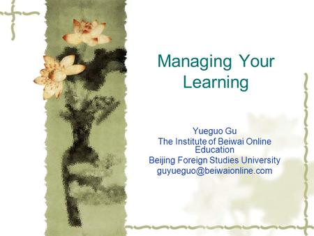 Managing Your Learning Yueguo Gu The Institute of Beiwai Online Education Beijing Foreign Studies University