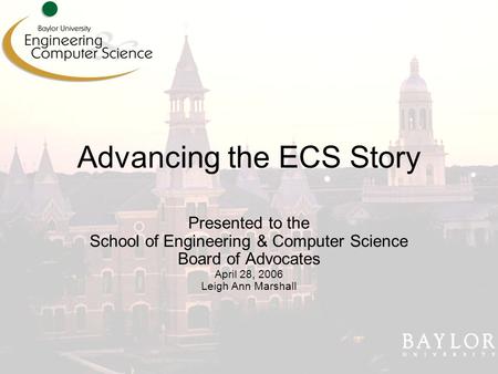 Advancing the ECS Story Presented to the School of Engineering & Computer Science Board of Advocates April 28, 2006 Leigh Ann Marshall.