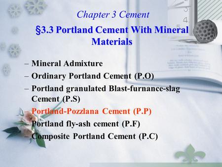 –Mineral Admixture –Ordinary Portland Cement (P.O) –Portland granulated Blast-furnance-slag Cement (P.S) –Portland-Pozzlana Cement (P.P) –Portland fly-ash.