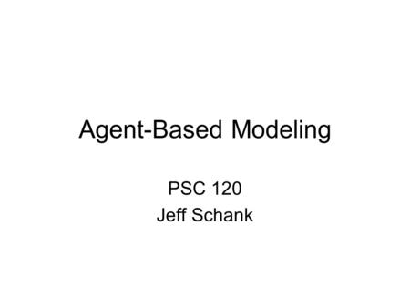 Agent-Based Modeling PSC 120 Jeff Schank. Introduction What are Models? Models are Scaffolds for Understanding Models are always false, but very useful.