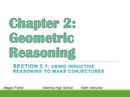 Megan FrantzOkemos High School Math Instructor.  Use inductive reasoning to identify patterns and make conjectures.  Determine if a conjecture is true.