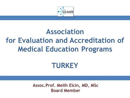 Association for Evaluation and Accreditation of Medical Education Programs TURKEY Assoc.Prof. Melih Elcin, MD, MSc Board Member.