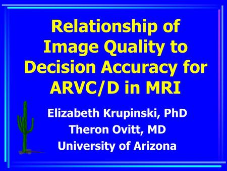 Relationship of Image Quality to Decision Accuracy for ARVC/D in MRI Elizabeth Krupinski, PhD Theron Ovitt, MD University of Arizona.