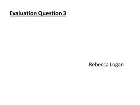 Evaluation Question 3 Rebecca Logan. Audience Feedback In order for our group to gather feedback about our main product and both ancillary products we.