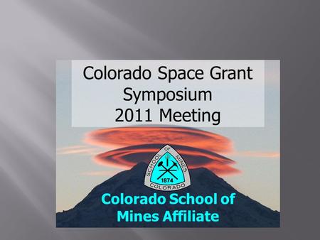 Colorado Space Grant Symposium 2011 Meeting Colorado School of Mines Affiliate.