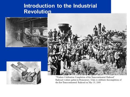 Introduction to the Industrial Revolution “Workers Celebration Completion of the Transcontinental Railroad” Railroad workers gather in Promontory, Utah,