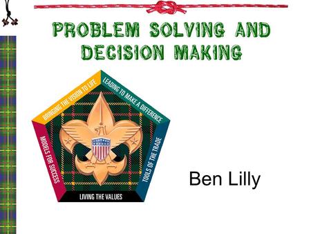 Problem Solving and Decision Making Ben Lilly. Objectives Learn a systematic problem solving process Understand the relationship between Problem Solving.