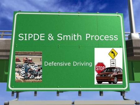 SIPDE & Smith Process Defensive Driving. 1.Search »The roadway and off-road areas 20-30 seconds ahead for information that can help you plan a path of.