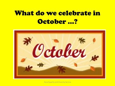 What do we celebrate in October …? Race Equality and Diversity Service.