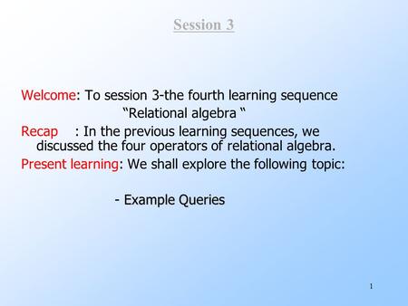 1 Session 3 Welcome: To session 3-the fourth learning sequence “Relational algebra “ Recap : In the previous learning sequences, we discussed the four.