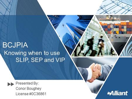 BCJPIA Knowing when to use SLIP, SEP and VIP Presented By: Conor Boughey License #0C36861.