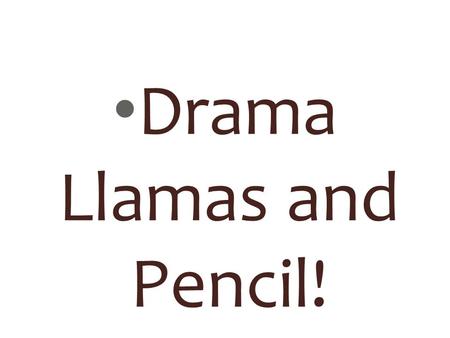 Drama Llamas and Pencil! How do you develop a scene with no content? *** Create subtext. CONTENT-LESS SCENES.