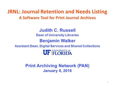 1 JRNL: Journal Retention and Needs Listing A Software Tool for Print Journal Archives Judith C. Russell Dean of University Libraries Benjamin Walker Assistant.