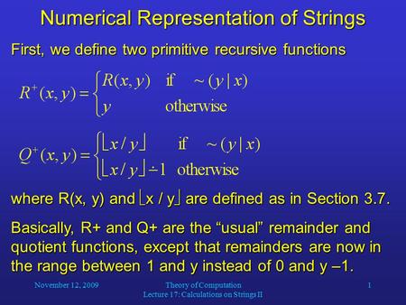 November 12, 2009Theory of Computation Lecture 17: Calculations on Strings II 1 Numerical Representation of Strings First, we define two primitive recursive.