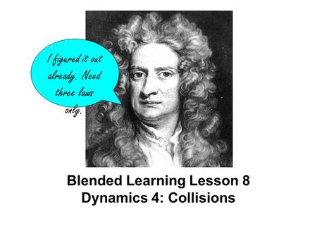 Blended Learning Lesson 8 Dynamics 4: Collisions I figured it out already. Need three laws only.