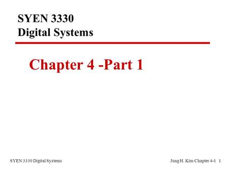 SYEN 3330 Digital SystemsJung H. Kim Chapter 4-1 1 SYEN 3330 Digital Systems Chapter 4 -Part 1.